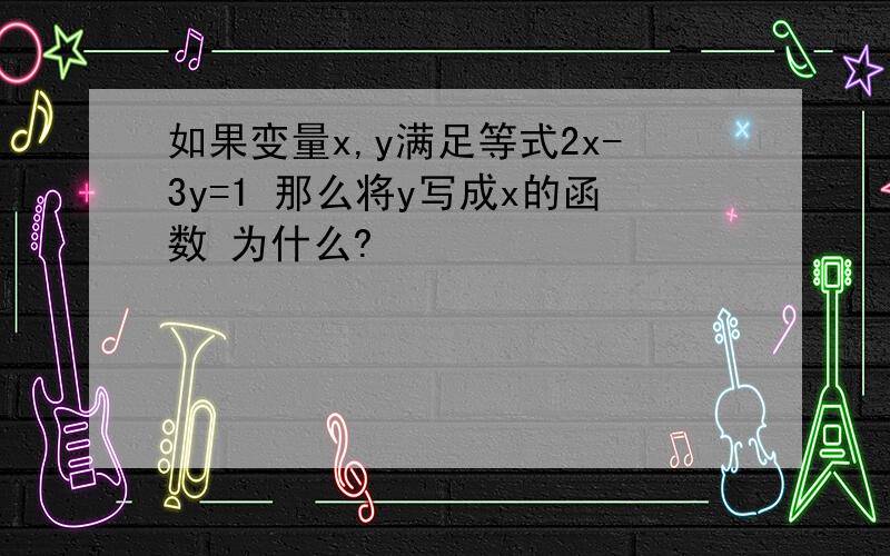 如果变量x,y满足等式2x-3y=1 那么将y写成x的函数 为什么?