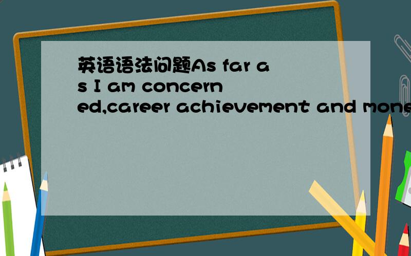 英语语法问题As far as I am concerned,career achievement and moneta