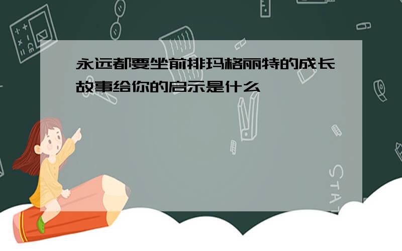 永远都要坐前排玛格丽特的成长故事给你的启示是什么