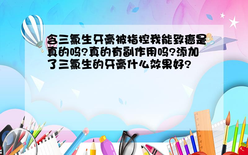 含三氯生牙膏被指控我能致癌是真的吗?真的有副作用吗?添加了三氯生的牙膏什么效果好?