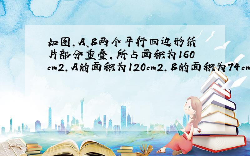 如图，A、B两个平行四边形纸片部分重叠，所占面积为160cm2，A的面积为120cm2，B的面积为74cm2，求重叠部分