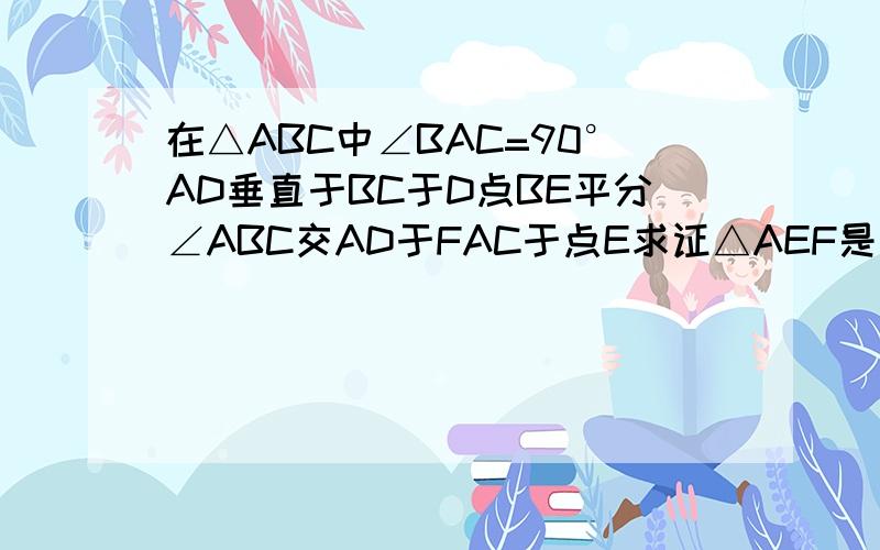 在△ABC中∠BAC=90°AD垂直于BC于D点BE平分∠ABC交AD于FAC于点E求证△AEF是等腰三角形