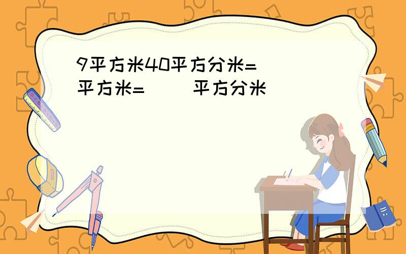 9平方米40平方分米=（ ）平方米=（ ）平方分米