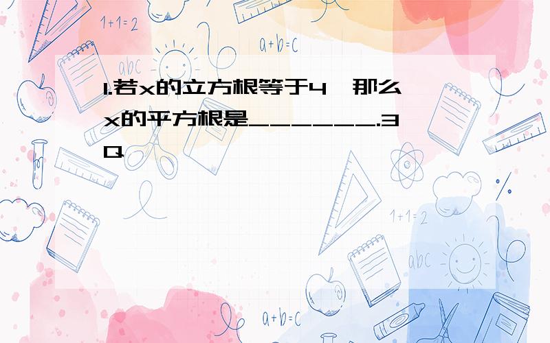 1.若x的立方根等于4,那么x的平方根是______.3Q