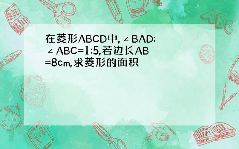 在菱形ABCD中,∠BAD:∠ABC=1:5,若边长AB=8cm,求菱形的面积