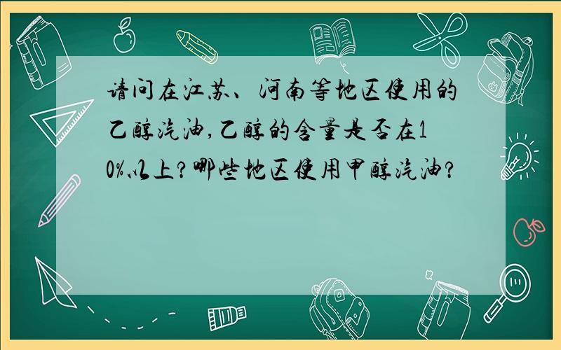 请问在江苏、河南等地区使用的乙醇汽油,乙醇的含量是否在10%以上?哪些地区使用甲醇汽油?