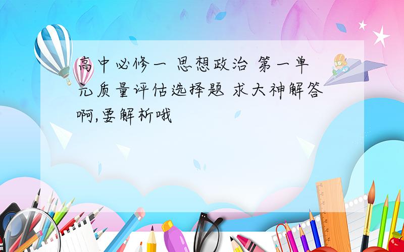 高中必修一 思想政治 第一单元质量评估选择题 求大神解答啊,要解析哦