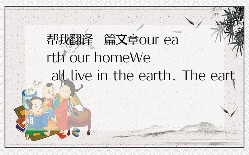 帮我翻译一篇文章our earth our homeWe all live in the earth. The eart