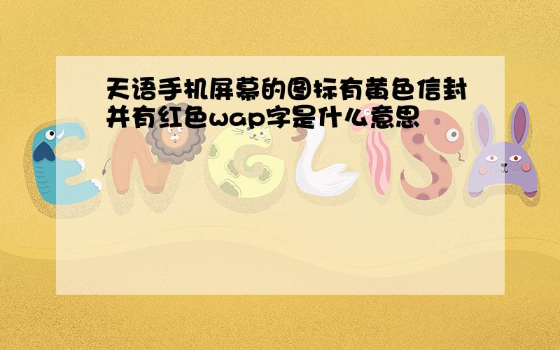 天语手机屏幕的图标有黄色信封并有红色wap字是什么意思