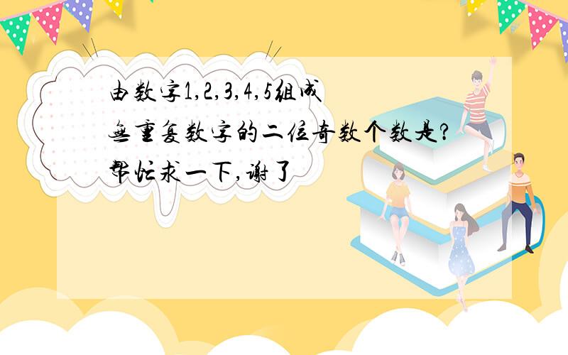 由数字1,2,3,4,5组成无重复数字的二位奇数个数是?帮忙求一下,谢了