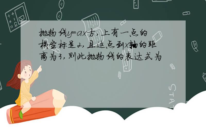 抛物线y=ax方,上有一点的横坐标是2,且这点到x轴的距离为3,则此抛物线的表达式为