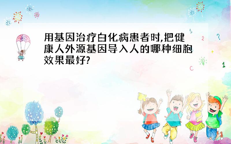 用基因治疗白化病患者时,把健康人外源基因导入人的哪种细胞效果最好?