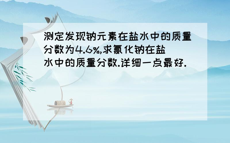 测定发现钠元素在盐水中的质量分数为4.6%,求氯化钠在盐水中的质量分数.详细一点最好.