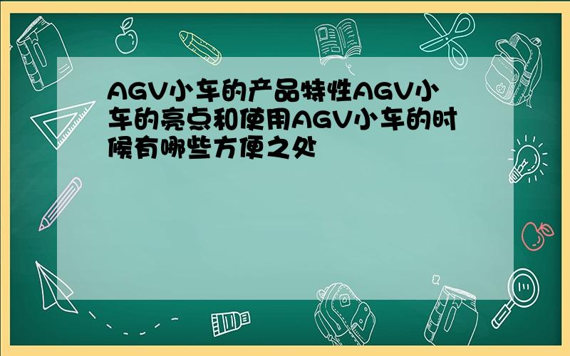 AGV小车的产品特性AGV小车的亮点和使用AGV小车的时候有哪些方便之处