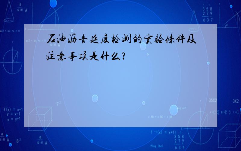 石油沥青延度检测的实验条件及注意事项是什么?