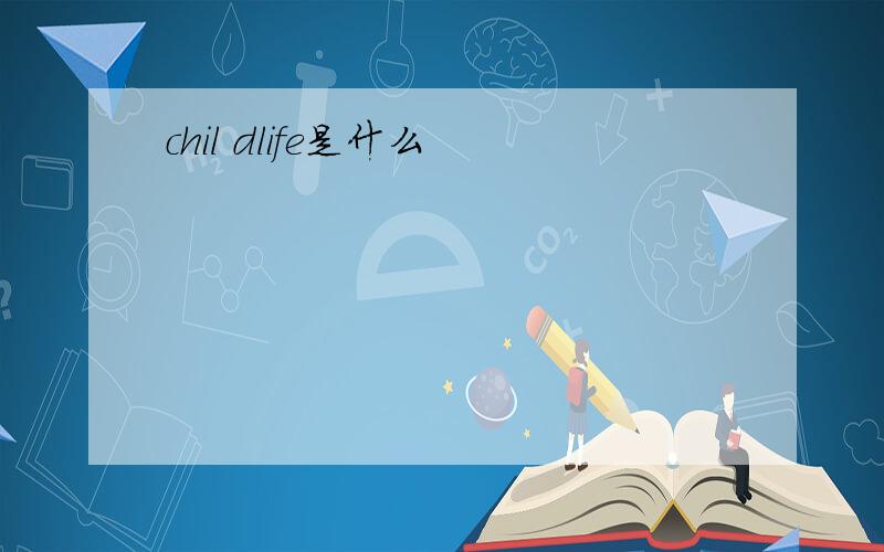 chil dlife是什么