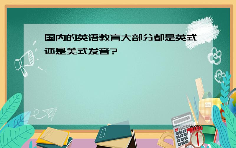 国内的英语教育大部分都是英式还是美式发音?