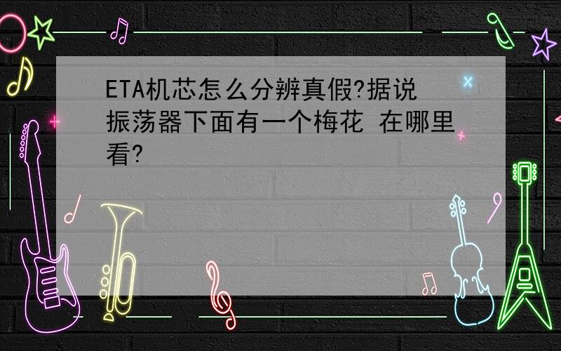 ETA机芯怎么分辨真假?据说振荡器下面有一个梅花 在哪里看?