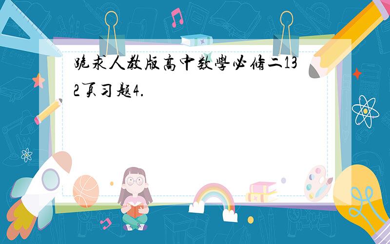 跪求人教版高中数学必修二132页习题4.