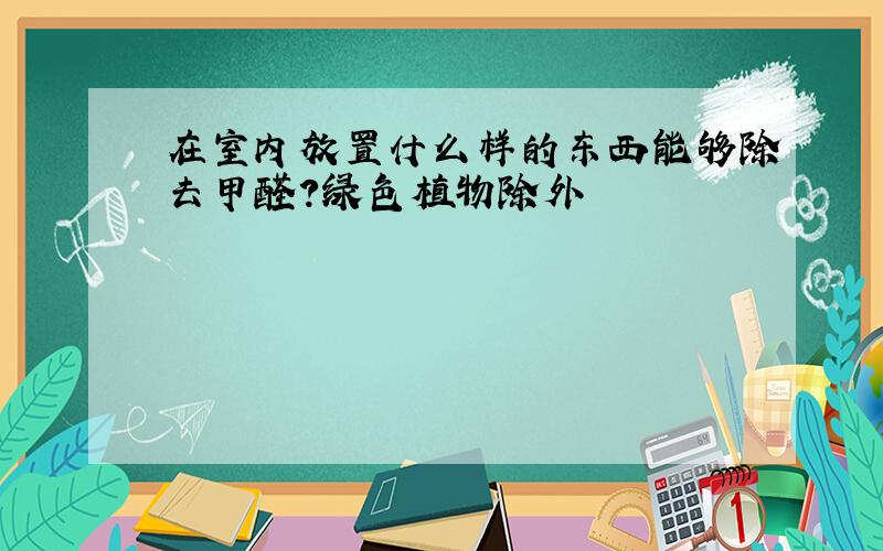 在室内放置什么样的东西能够除去甲醛?绿色植物除外