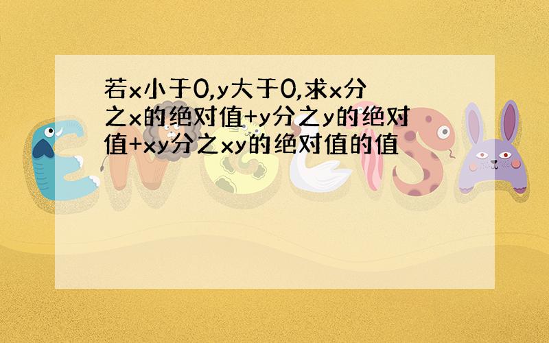 若x小于0,y大于0,求x分之x的绝对值+y分之y的绝对值+xy分之xy的绝对值的值