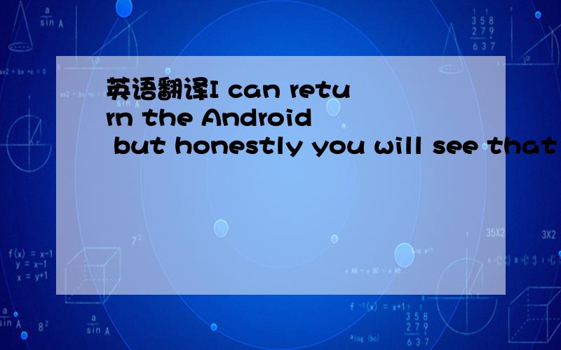 英语翻译I can return the Android but honestly you will see that