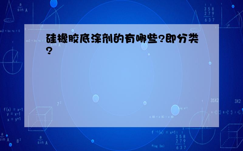 硅橡胶底涂剂的有哪些?即分类?