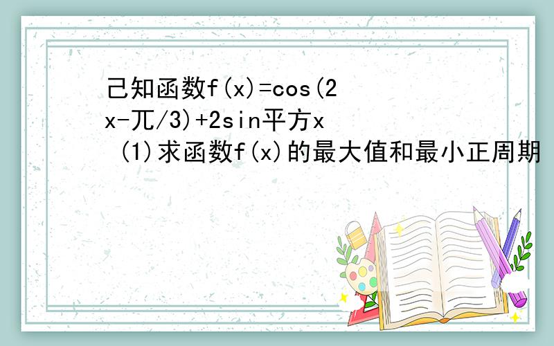 己知函数f(x)=cos(2x-兀/3)+2sin平方x (1)求函数f(x)的最大值和最小正周期