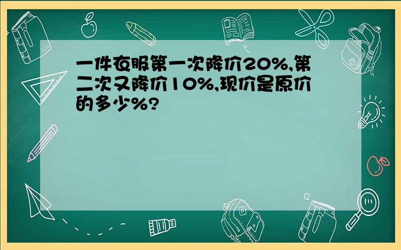 一件衣服第一次降价20%,第二次又降价10%,现价是原价的多少%?