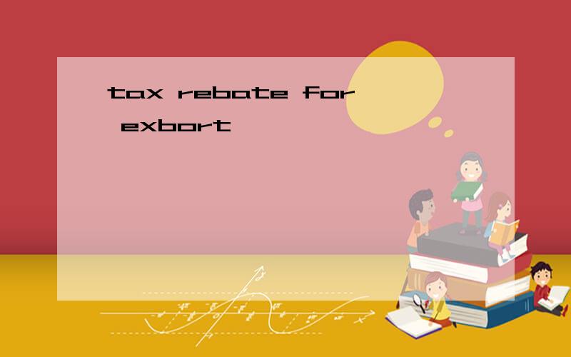 tax rebate for exbort