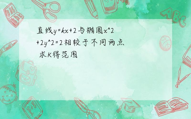 直线y=kx+2与椭圆x^2+2y^2=2相较于不同两点 求K得范围