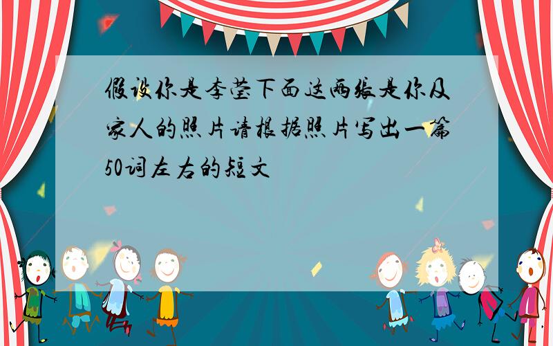 假设你是李莹下面这两张是你及家人的照片请根据照片写出一篇50词左右的短文