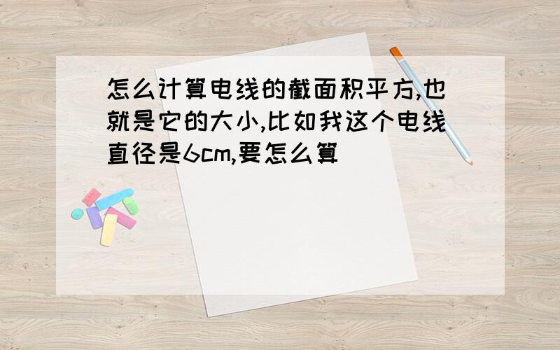 怎么计算电线的截面积平方,也就是它的大小,比如我这个电线直径是6cm,要怎么算