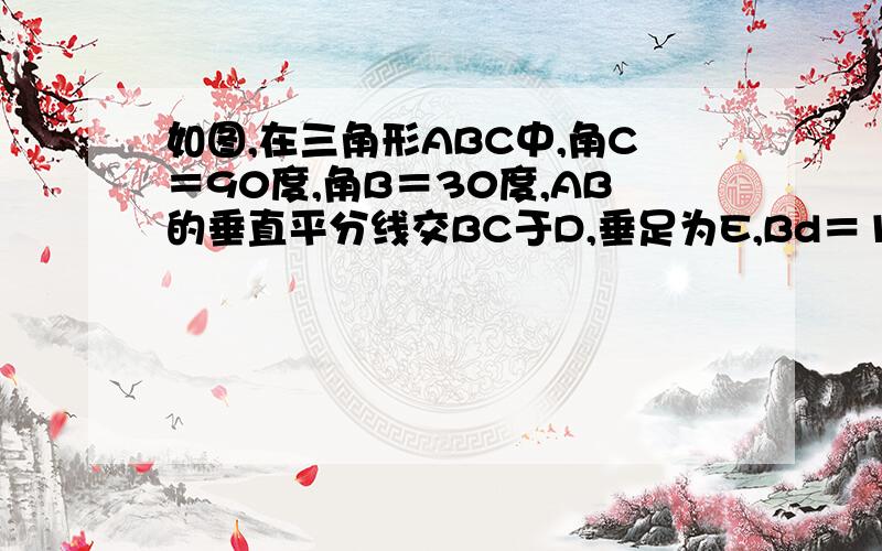 如图,在三角形ABC中,角C＝90度,角B＝30度,AB的垂直平分线交BC于D,垂足为E,Bd＝10,则AC＝?