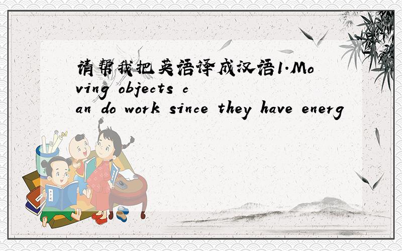 请帮我把英语译成汉语1.Moving objects can do work since they have energ