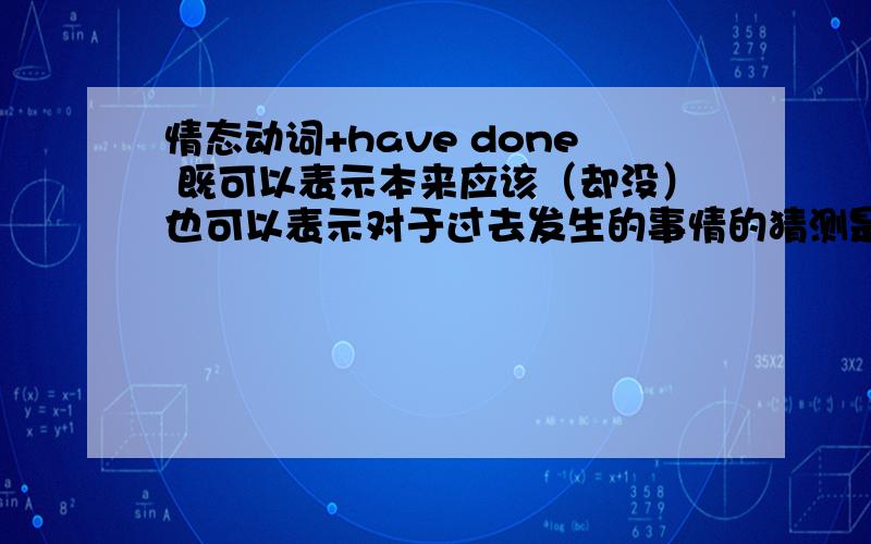 情态动词+have done 既可以表示本来应该（却没）也可以表示对于过去发生的事情的猜测是吗?怎么区别两种