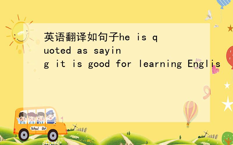 英语翻译如句子he is quoted as saying it is good for learning Englis