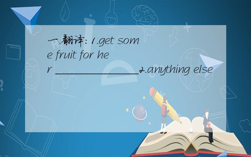 一.翻译:1.get some fruit for her ______________2.anything else