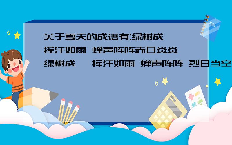 关于夏天的成语有:绿树成荫 挥汗如雨 蝉声阵阵赤日炎炎 绿树成荫 挥汗如雨 蝉声阵阵 烈日当空 电闪雷鸣 暑气逼人 酷暑