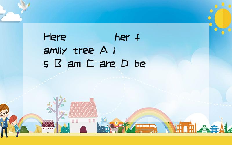 Here ____her famliy tree A is B am C are D be