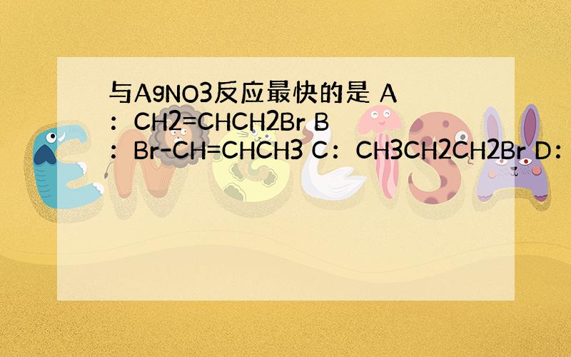 与AgNO3反应最快的是 A：CH2=CHCH2Br B：Br-CH=CHCH3 C：CH3CH2CH2Br D：CH2