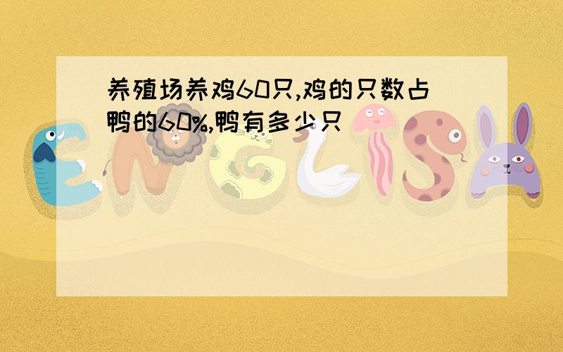 养殖场养鸡60只,鸡的只数占鸭的60%,鸭有多少只