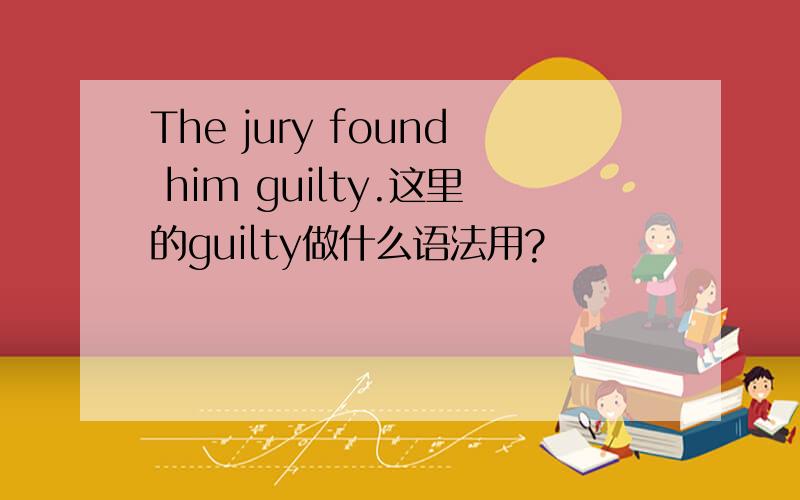 The jury found him guilty.这里的guilty做什么语法用?