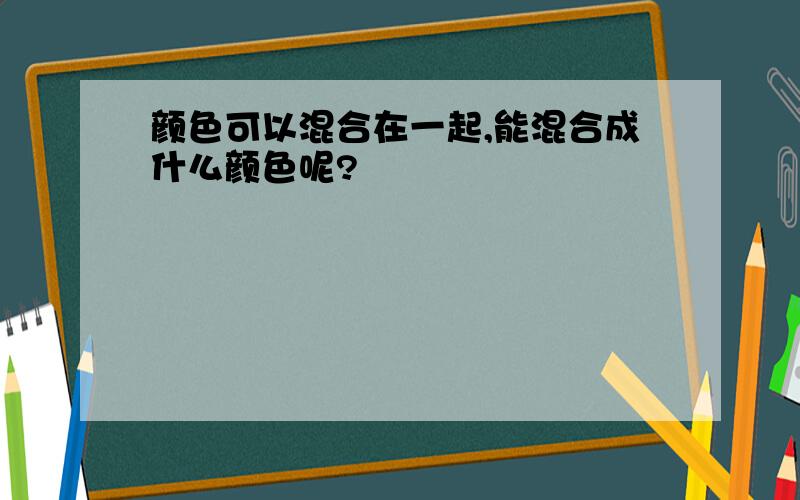 颜色可以混合在一起,能混合成什么颜色呢?