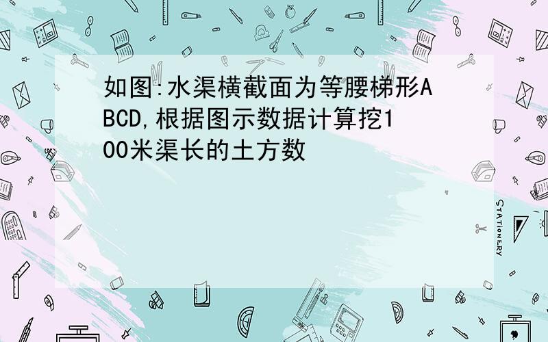 如图:水渠横截面为等腰梯形ABCD,根据图示数据计算挖100米渠长的土方数