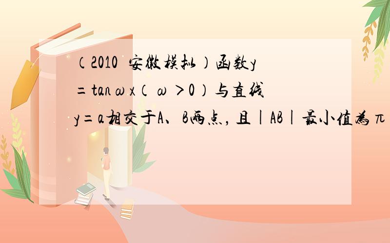 （2010•安徽模拟）函数y=tanωx（ω＞0）与直线y=a相交于A、B两点，且|AB|最小值为π，则函数f(x)＝3