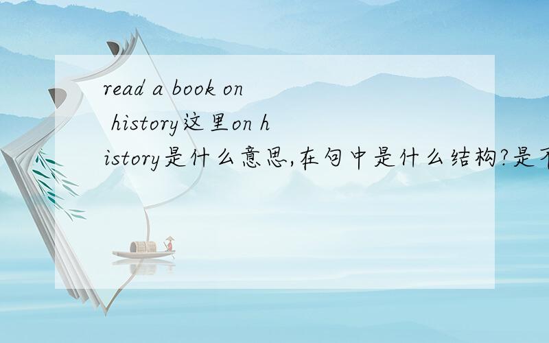 read a book on history这里on history是什么意思,在句中是什么结构?是不是修饰book?是