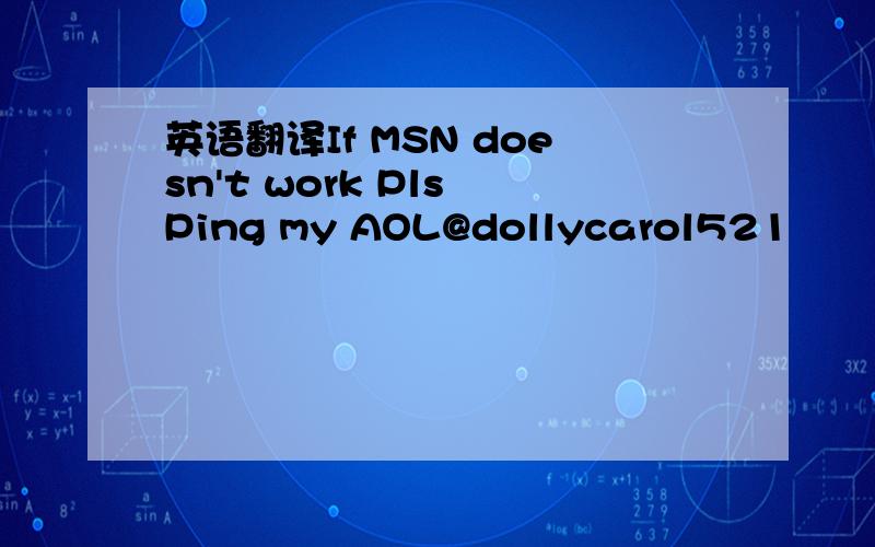 英语翻译If MSN doesn't work Pls Ping my AOL@dollycarol521