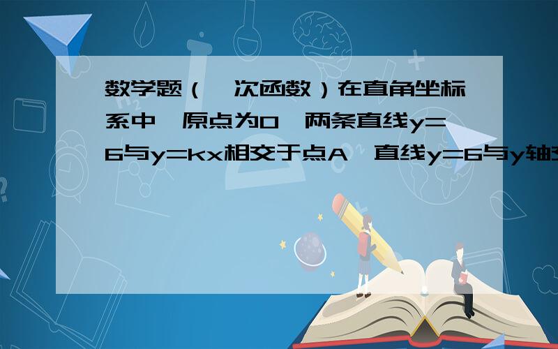 数学题（一次函数）在直角坐标系中,原点为O,两条直线y=6与y=kx相交于点A,直线y=6与y轴交于点B.若△AOB的面