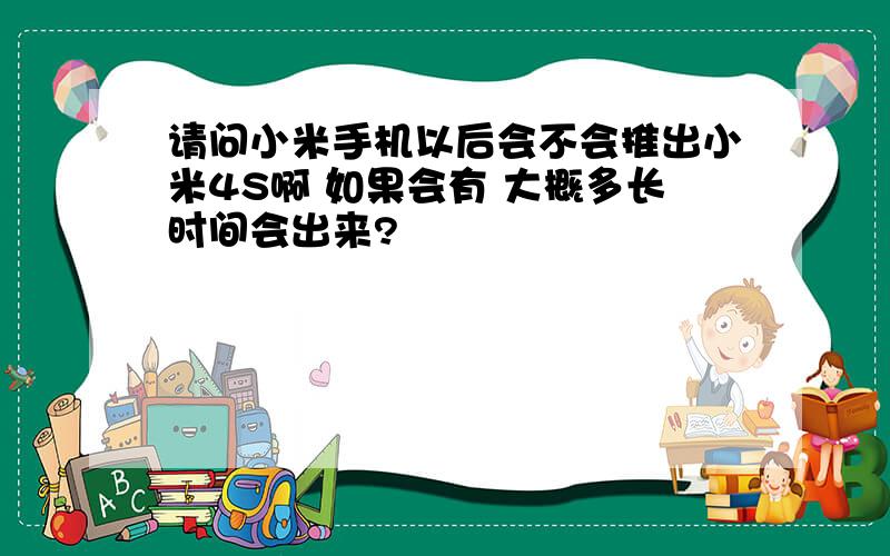 请问小米手机以后会不会推出小米4S啊 如果会有 大概多长时间会出来?